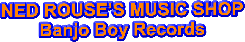 NED ROUSE’S MUSIC SHOP Banjo Boy Records