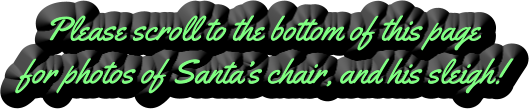 Please scroll to the bottom of this page for photos of Santa’s chair, and his sleigh!