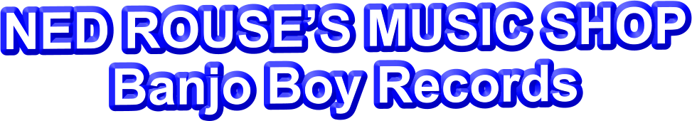 NED ROUSE’S MUSIC SHOP Banjo Boy Records
